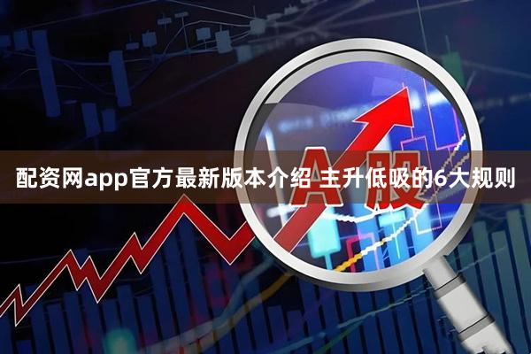 配资网app官方最新版本介绍 主升低吸的6大规则