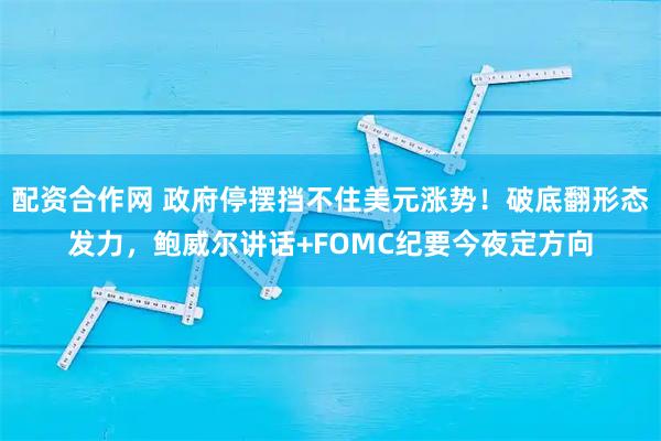 配资合作网 政府停摆挡不住美元涨势！破底翻形态发力，鲍威尔讲话+FOMC纪要今夜定方向